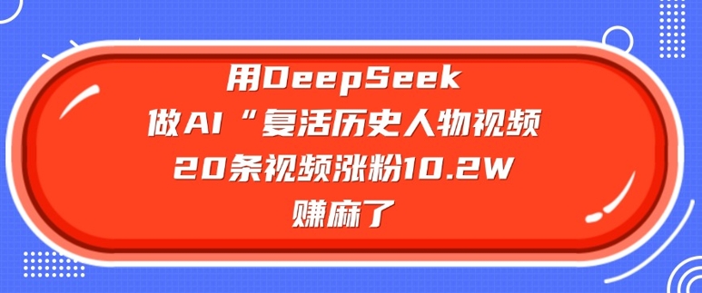 用DeepSeek做AI“复活历史人物”视频，20条视频涨粉10.2W，挣麻了网赚项目-副业赚钱-互联网创业-资源整合-私域引流-黑科技软件-引流软件哲客网创