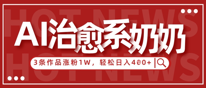 AI治愈系老奶奶情感赛道，3条作品涨粉1W+，小白轻松日入4张+网赚项目-副业赚钱-互联网创业-资源整合-私域引流-黑科技软件-引流软件哲客网创