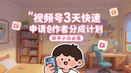 视频号3天快速申请创作者分成计划，新手小白必看网赚项目-副业赚钱-互联网创业-资源整合-私域引流-黑科技软件-引流软件哲客网创