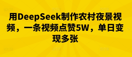 用DeepSeek制作农村夜景视频，一条视频点赞5W，单日变现多张网赚项目-副业赚钱-互联网创业-资源整合-私域引流-黑科技软件-引流软件哲客网创