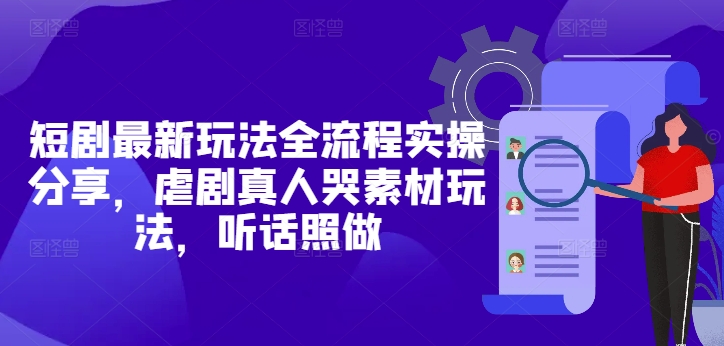 短剧最新玩法全流程实操分享，虐剧真人哭素材玩法，听话照做网赚项目-副业赚钱-互联网创业-资源整合-私域引流-黑科技软件-引流软件哲客网创