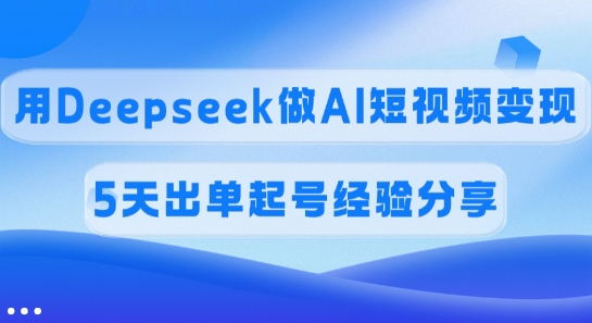 佣金45%，用Deepseek做AI短视频变现，5天出单起号经验分享网赚项目-副业赚钱-互联网创业-资源整合-私域引流-黑科技软件-引流软件哲客网创