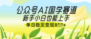 公众号AI国学爆文，国学赛道风口，新手小白也能轻松上手，单日稳定变现几张网赚项目-副业赚钱-互联网创业-资源整合-私域引流-黑科技软件-引流软件哲客网创