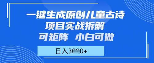一键生成原创儿童古诗项目实战拆解，可矩阵，小白可做，日入多张网赚项目-副业赚钱-互联网创业-资源整合-私域引流-黑科技软件-引流软件哲客网创