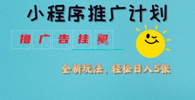 小程序推广计划，撸广告挂JI全新玩法，轻松日均四张【揭秘】网赚项目-副业赚钱-互联网创业-资源整合-私域引流-黑科技软件-引流软件哲客网创