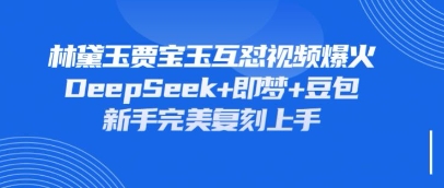 持续爆火的林黛玉贾宝玉互怼视频，比爽文还好看，利用DeepSeek+即梦+豆包就可以完美复刻网赚项目-副业赚钱-互联网创业-资源整合-私域引流-黑科技软件-引流软件哲客网创
