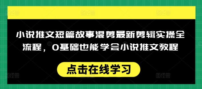 小说推文短篇故事混剪最新剪辑实操全流程，0基础也能学会小说推文教程，肯干多发日入多张网赚项目-副业赚钱-互联网创业-资源整合-私域引流-黑科技软件-引流软件哲客网创