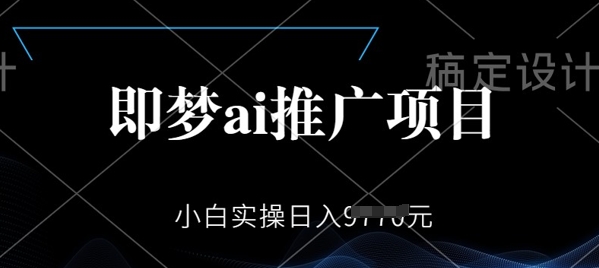 即梦AI推广项目，小白实操日入多张网赚项目-副业赚钱-互联网创业-资源整合-私域引流-黑科技软件-引流软件哲客网创