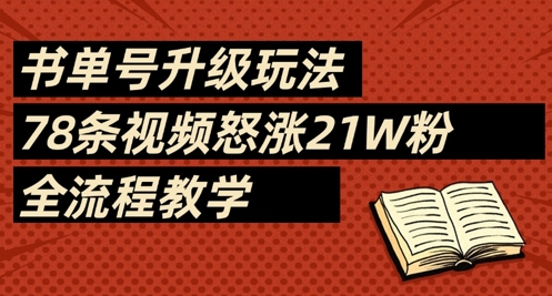 书单号升级玩法，78条视频怒涨21W粉，全流程教学网赚项目-副业赚钱-互联网创业-资源整合-私域引流-黑科技软件-引流软件哲客网创