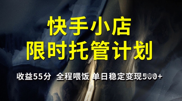 快手小店限时托管计划，收益55分，全程喂饭，单日稳定变现5张【揭秘】网赚项目-副业赚钱-互联网创业-资源整合-私域引流-黑科技软件-引流软件哲客网创