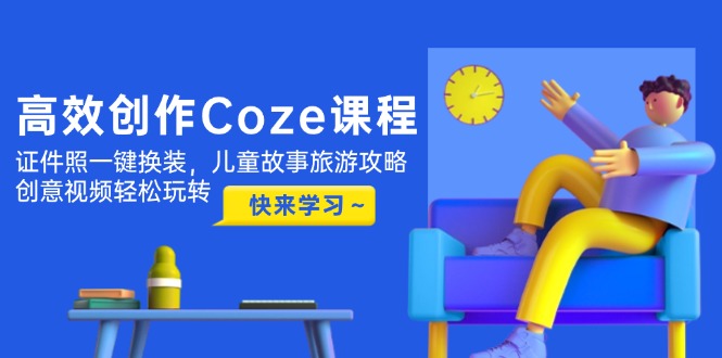 （14707期）高效创作Coze课程，证件照一键换装，儿童故事旅游攻略，创意视频轻松玩转网赚项目-副业赚钱-互联网创业-资源整合-私域引流-黑科技软件-引流软件哲客网创