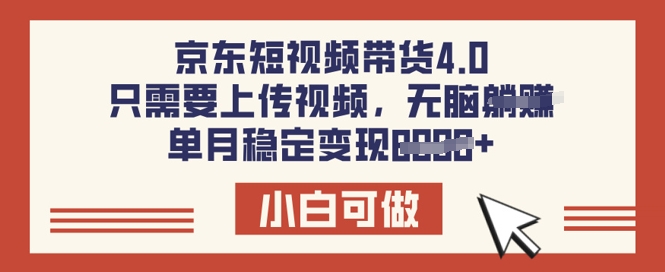 京东短视频带货4.0，只需要上传视频，单月稳定变现8k，小白可做【揭秘】网赚项目-副业赚钱-互联网创业-资源整合-私域引流-黑科技软件-引流软件哲客网创