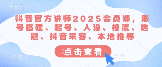 抖音官方讲师2025会员课，账号搭建、起号、人设、投流、选题、抖音来客、本地推等网赚项目-副业赚钱-互联网创业-资源整合-私域引流-黑科技软件-引流软件哲客网创