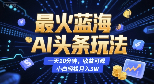 最火蓝海AI头条玩法，一天10分钟，收益可观，小白轻松月入3W【揭秘】网赚项目-副业赚钱-互联网创业-资源整合-私域引流-黑科技软件-引流软件哲客网创
