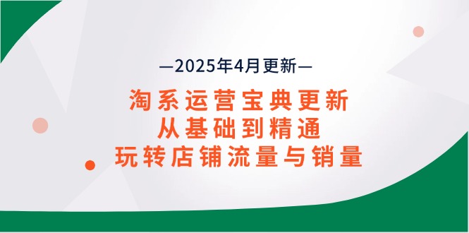 （14468期）淘系运营宝典2025年4月更新，从基础到精通，玩转店铺流量与销量网赚项目-副业赚钱-互联网创业-资源整合-私域引流-黑科技软件-引流软件哲客网创