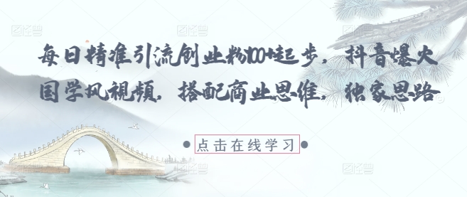 每日精准引流创业粉100+起步，抖音爆火国学风视频，搭配商业思维，独家思路网赚项目-副业赚钱-互联网创业-资源整合-私域引流-黑科技软件-引流软件哲客网创