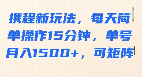 携程新玩法，每天简单操作15分钟，单号月入1500+，可矩阵网赚项目-副业赚钱-互联网创业-资源整合-私域引流-黑科技软件-引流软件哲客网创