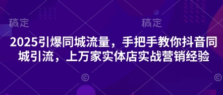 2025引爆同城流量，手把手教你抖音同城引流，上万家实体店实战营销经验网赚项目-副业赚钱-互联网创业-资源整合-私域引流-黑科技软件-引流软件哲客网创