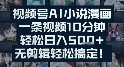 视频号AI小说漫画：一条视频10分钟，轻松日入5张+，无剪辑轻松搞定网赚项目-副业赚钱-互联网创业-资源整合-私域引流-黑科技软件-引流软件哲客网创