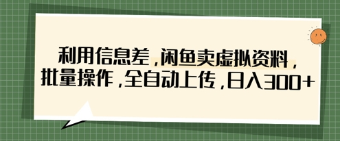 利用信息差，闲鱼卖虚拟资料，批量操作，全自动上传，日入3张网赚项目-副业赚钱-互联网创业-资源整合-私域引流-黑科技软件-引流软件哲客网创