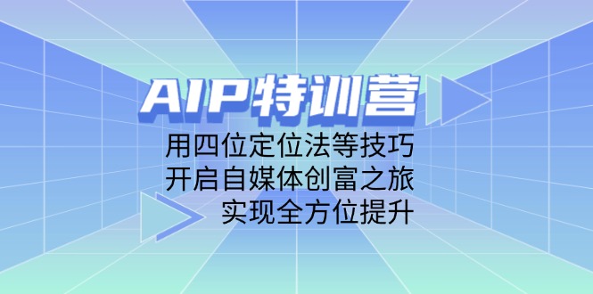 （14530期）AIP特训营，用四位定位法等技巧，开启自媒体创富之旅，实现全方位提升网赚项目-副业赚钱-互联网创业-资源整合-私域引流-黑科技软件-引流软件哲客网创
