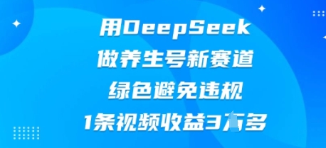 用DeepSeek做养生号新赛道，绿色避免违规，1条视频收益3W多网赚项目-副业赚钱-互联网创业-资源整合-私域引流-黑科技软件-引流软件哲客网创