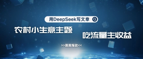 用DeepSeek写农村创业小项目，篇篇爆款，暴力引流，吃流量主收益变现网赚项目-副业赚钱-互联网创业-资源整合-私域引流-黑科技软件-引流软件哲客网创