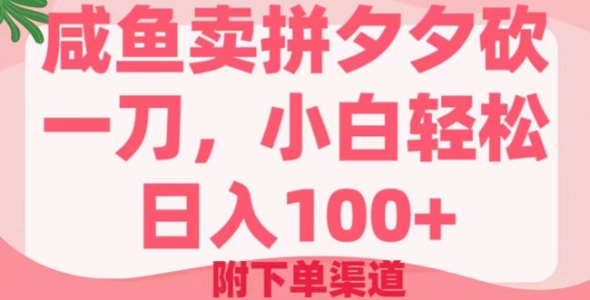 咸鱼卖拼夕夕砍一刀，小白轻松日入100+(附下单渠道)网赚项目-副业赚钱-互联网创业-资源整合-私域引流-黑科技软件-引流软件哲客网创