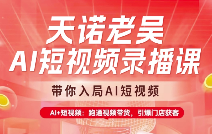 天诺老吴AI短视频录播课，带你入局AI短视频，AI+短视频，跑通视频带货网赚项目-副业赚钱-互联网创业-资源整合-私域引流-黑科技软件-引流软件哲客网创
