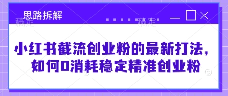 小红书截流创业粉的最新打法，如何0消耗稳定精准创业粉【思路拆解】网赚项目-副业赚钱-互联网创业-资源整合-私域引流-黑科技软件-引流软件哲客网创