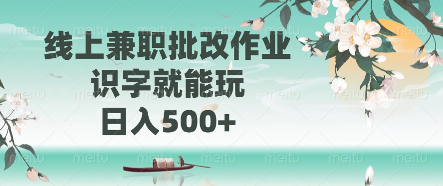 （14420期）线上兼职批改作业，识字就能玩，日入500+网赚项目-副业赚钱-互联网创业-资源整合-私域引流-黑科技软件-引流软件哲客网创