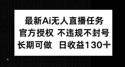 最新AI无人直播任务，官方授权 不违规不封号，长期可做，日收益100+网赚项目-副业赚钱-互联网创业-资源整合-私域引流-黑科技软件-引流软件哲客网创