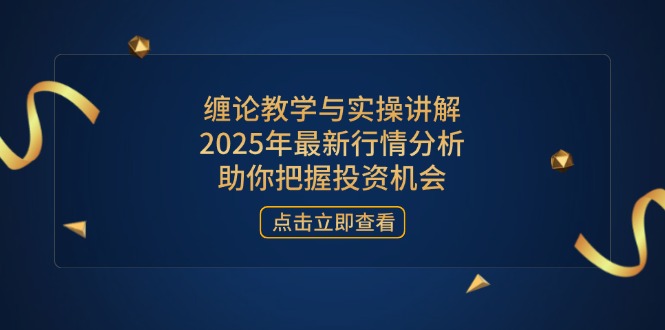 （14268期）缠论教学与实操讲解，2025年最新行情分析，助你把握投资机会网赚项目-副业赚钱-互联网创业-资源整合-私域引流-黑科技软件-引流软件哲客网创