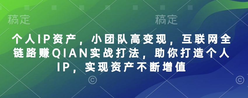 个人IP资产，小团队高变现，互联网全链路赚QIAN实战打法，助你打造个人IP，实现资产不断增值网赚项目-副业赚钱-互联网创业-资源整合-私域引流-黑科技软件-引流软件哲客网创