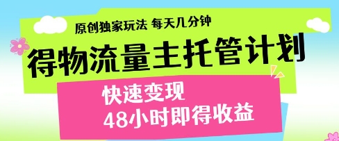得物流量主托管计划，原创独家玩法，每天几分钟，快速变现，48小时即得收益【揭秘】网赚项目-副业赚钱-互联网创业-资源整合-私域引流-黑科技软件-引流软件哲客网创