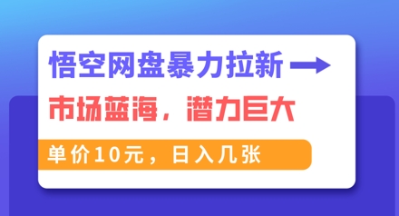 悟空网盘暴力拉新：一单10元，市场空白，日入几张网赚项目-副业赚钱-互联网创业-资源整合-私域引流-黑科技软件-引流软件哲客网创