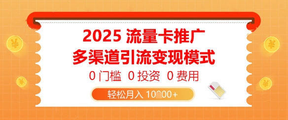 2025流量卡推广，0门槛0投资0费用，多渠道引流变现模式，轻松月入1w网赚项目-副业赚钱-互联网创业-资源整合-私域引流-黑科技软件-引流软件哲客网创