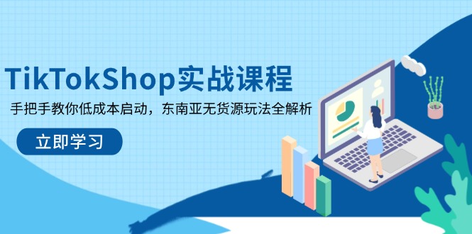 （14269期）TikTokShop实战课程，手把手教你低成本启动，东南亚无货源玩法全解析网赚项目-副业赚钱-互联网创业-资源整合-私域引流-黑科技软件-引流软件哲客网创