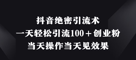 抖音绝密引流术，一天轻松引流100+创业粉，当天操作当天见效果网赚项目-副业赚钱-互联网创业-资源整合-私域引流-黑科技软件-引流软件哲客网创