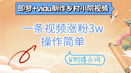 即梦+vidu制作乡村小院视频，一条视频涨粉3w，操作简单，附提示词网赚项目-副业赚钱-互联网创业-资源整合-私域引流-黑科技软件-引流软件哲客网创