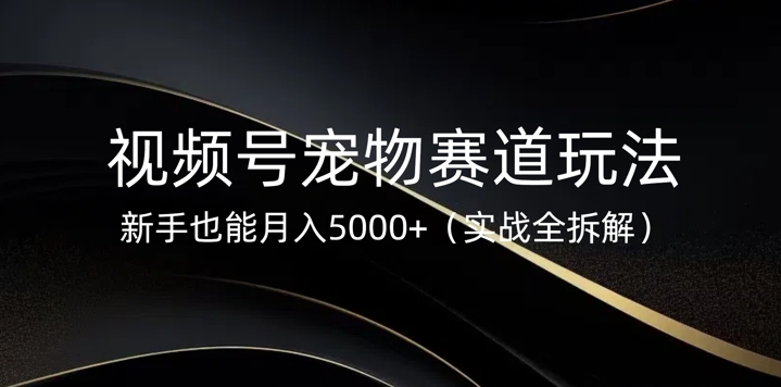 视频号宠物赛道玩法，新手也能月入5k(实战全拆解)网赚项目-副业赚钱-互联网创业-资源整合-私域引流-黑科技软件-引流软件哲客网创