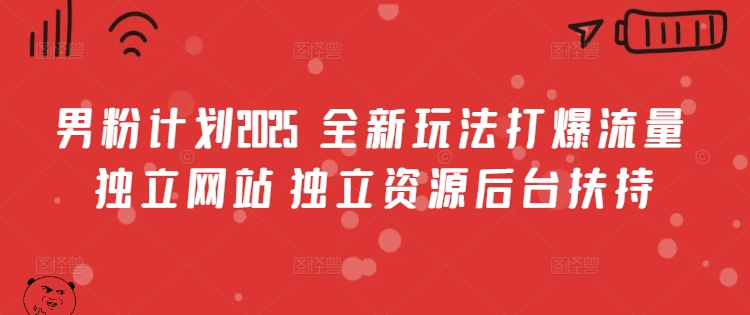 男粉计划2025  全新玩法打爆流量 独立网站 独立资源后台扶持【揭秘】网赚项目-副业赚钱-互联网创业-资源整合-私域引流-黑科技软件-引流软件哲客网创