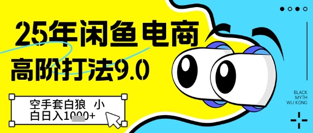 25年闲鱼电商高阶打法9.0，空手套白狼，小白日入几张网赚项目-副业赚钱-互联网创业-资源整合-私域引流-黑科技软件-引流软件哲客网创