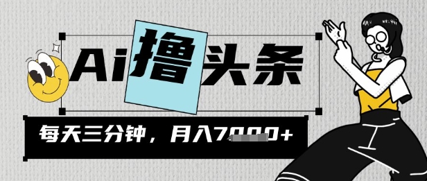 AI撸头条，三天必起号，当天发文，隔日见收益，三分钟一条，无脑复制粘贴月收7k网赚项目-副业赚钱-互联网创业-资源整合-私域引流-黑科技软件-引流软件哲客网创
