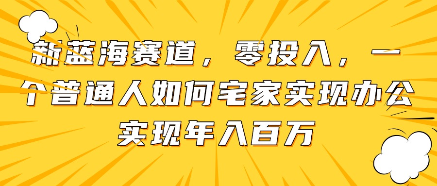 （14700期）新蓝海赛道，零投入，一个普通人如何宅家办公实现年入百万网赚项目-副业赚钱-互联网创业-资源整合-私域引流-黑科技软件-引流软件哲客网创
