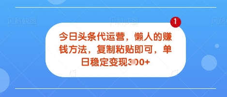 今日头条代运营，无需自己运营，每天花费十秒钟发布视频，单日稳定变现3张【揭秘】网赚项目-副业赚钱-互联网创业-资源整合-私域引流-黑科技软件-引流软件哲客网创
