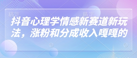 抖音心理学情感新赛道新玩法，涨粉和分成收入嘎嘎的网赚项目-副业赚钱-互联网创业-资源整合-私域引流-黑科技软件-引流软件哲客网创