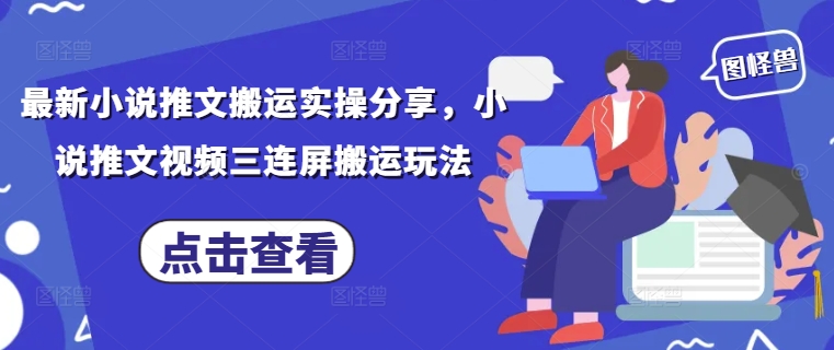 最新小说推文搬运实操分享，小说推文视频三连屏搬运玩法网赚项目-副业赚钱-互联网创业-资源整合-私域引流-黑科技软件-引流软件哲客网创