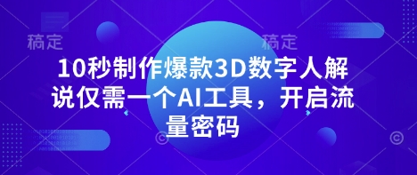 10秒制作爆款3D数字人解说仅需一个AI工具，开启流量密码网赚项目-副业赚钱-互联网创业-资源整合-私域引流-黑科技软件-引流软件哲客网创