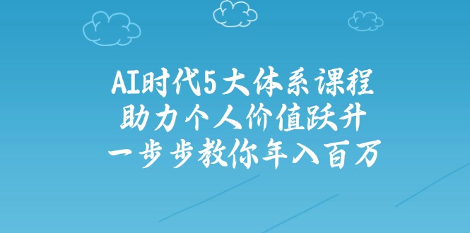 （14475期）AI时代5大体系课程：助力个人价值跃升，一步步教你年入百万网赚项目-副业赚钱-互联网创业-资源整合-私域引流-黑科技软件-引流软件哲客网创